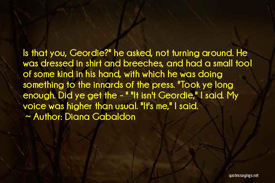 Diana Gabaldon Quotes: Is That You, Geordie? He Asked, Not Turning Around. He Was Dressed In Shirt And Breeches, And Had A Small