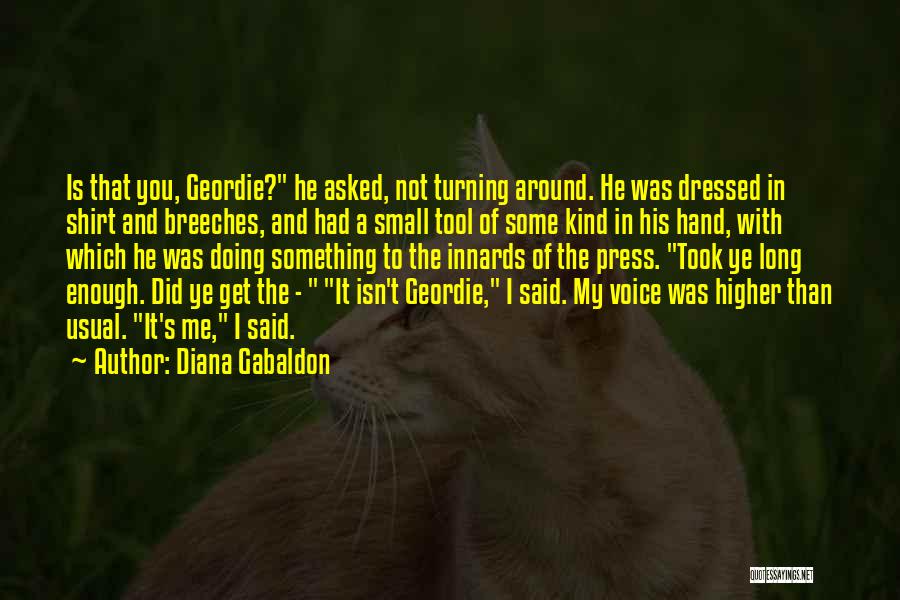 Diana Gabaldon Quotes: Is That You, Geordie? He Asked, Not Turning Around. He Was Dressed In Shirt And Breeches, And Had A Small