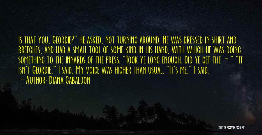 Diana Gabaldon Quotes: Is That You, Geordie? He Asked, Not Turning Around. He Was Dressed In Shirt And Breeches, And Had A Small