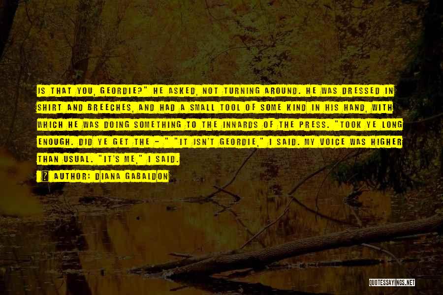 Diana Gabaldon Quotes: Is That You, Geordie? He Asked, Not Turning Around. He Was Dressed In Shirt And Breeches, And Had A Small