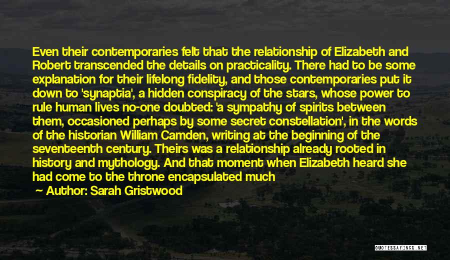 Sarah Gristwood Quotes: Even Their Contemporaries Felt That The Relationship Of Elizabeth And Robert Transcended The Details On Practicality. There Had To Be