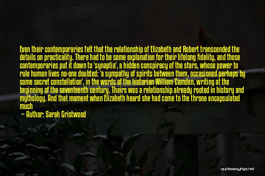 Sarah Gristwood Quotes: Even Their Contemporaries Felt That The Relationship Of Elizabeth And Robert Transcended The Details On Practicality. There Had To Be