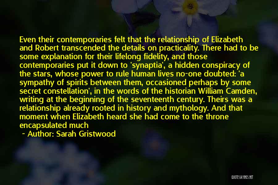 Sarah Gristwood Quotes: Even Their Contemporaries Felt That The Relationship Of Elizabeth And Robert Transcended The Details On Practicality. There Had To Be