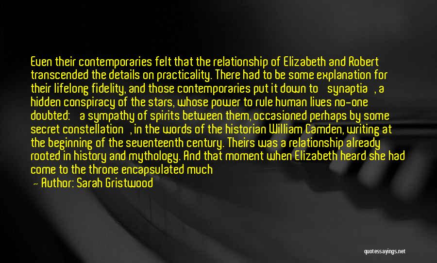 Sarah Gristwood Quotes: Even Their Contemporaries Felt That The Relationship Of Elizabeth And Robert Transcended The Details On Practicality. There Had To Be