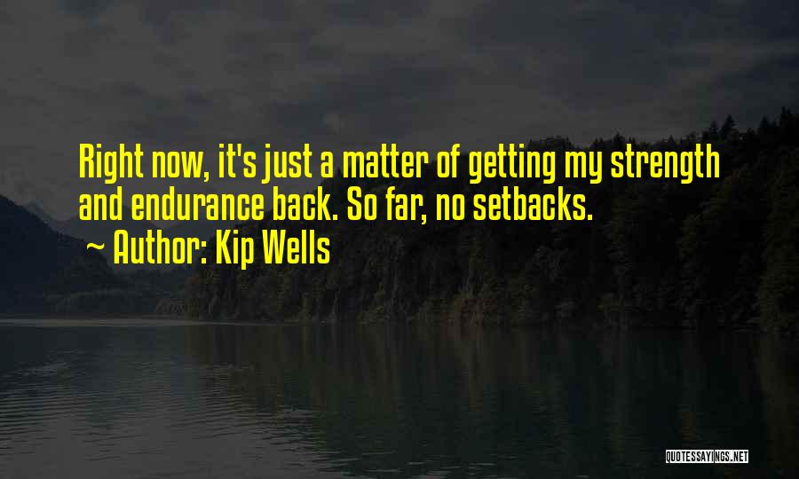 Kip Wells Quotes: Right Now, It's Just A Matter Of Getting My Strength And Endurance Back. So Far, No Setbacks.