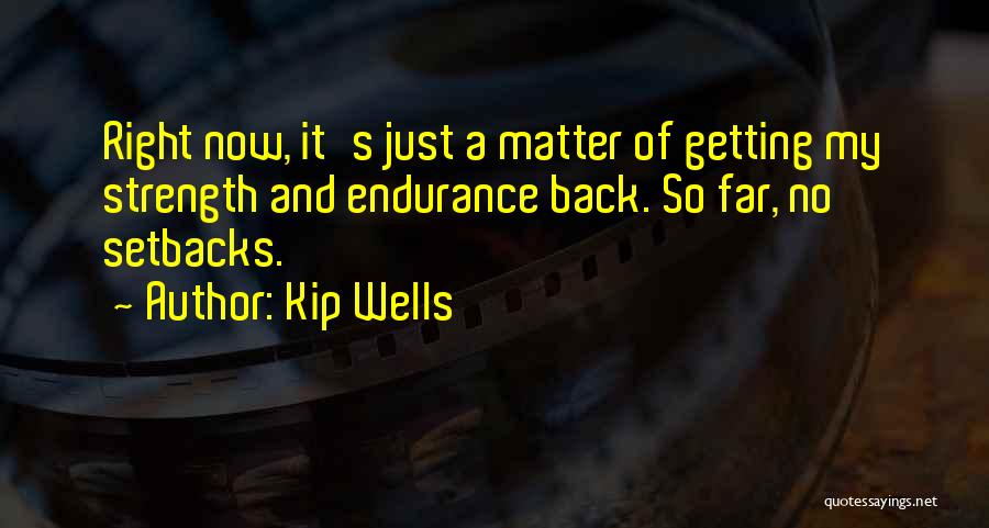 Kip Wells Quotes: Right Now, It's Just A Matter Of Getting My Strength And Endurance Back. So Far, No Setbacks.