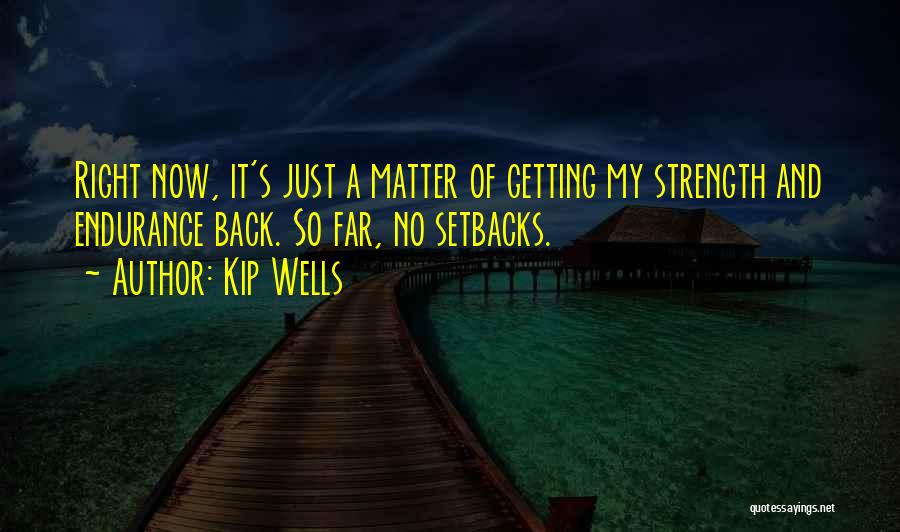 Kip Wells Quotes: Right Now, It's Just A Matter Of Getting My Strength And Endurance Back. So Far, No Setbacks.