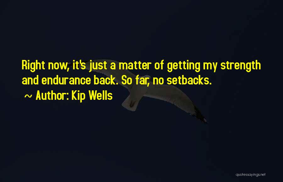 Kip Wells Quotes: Right Now, It's Just A Matter Of Getting My Strength And Endurance Back. So Far, No Setbacks.