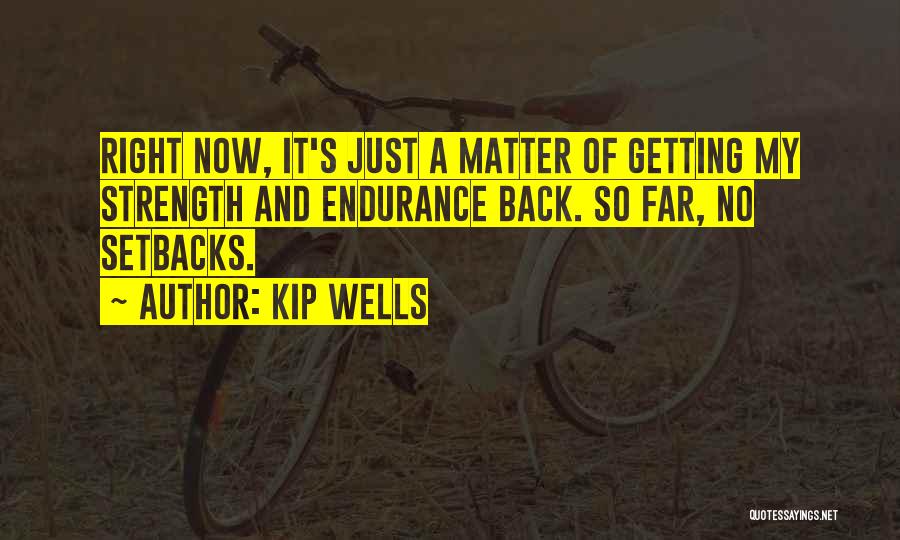 Kip Wells Quotes: Right Now, It's Just A Matter Of Getting My Strength And Endurance Back. So Far, No Setbacks.