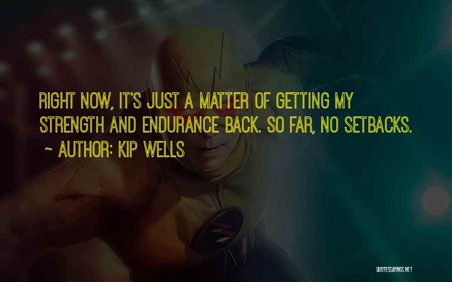 Kip Wells Quotes: Right Now, It's Just A Matter Of Getting My Strength And Endurance Back. So Far, No Setbacks.