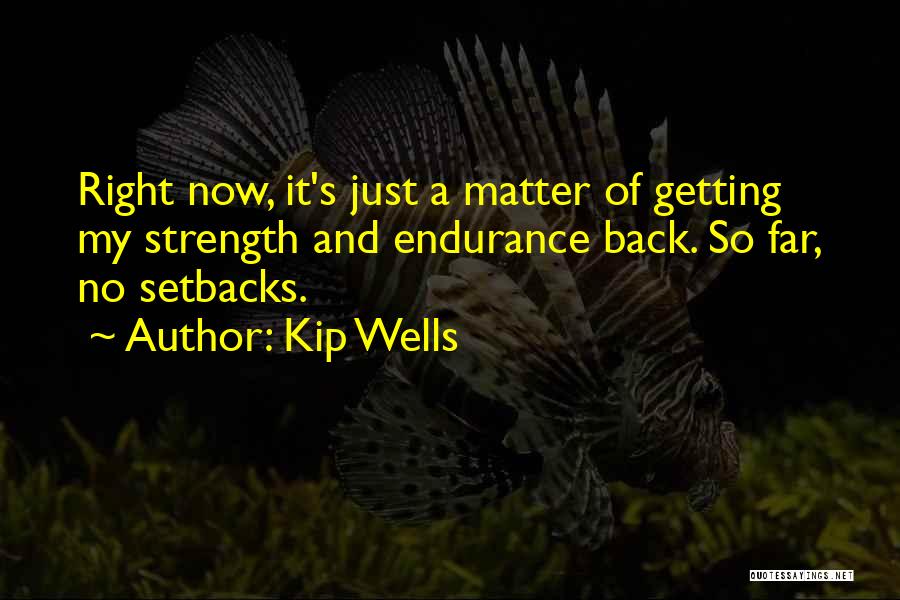 Kip Wells Quotes: Right Now, It's Just A Matter Of Getting My Strength And Endurance Back. So Far, No Setbacks.