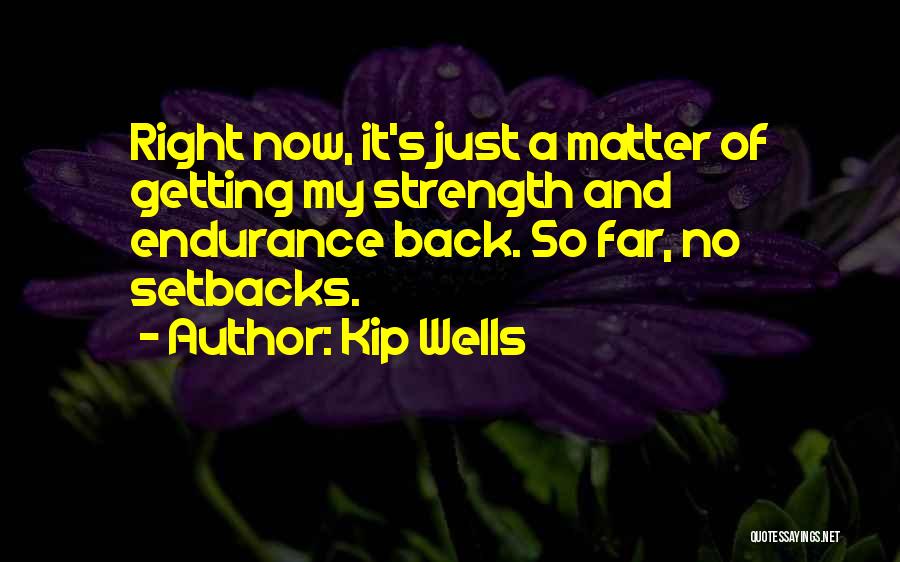 Kip Wells Quotes: Right Now, It's Just A Matter Of Getting My Strength And Endurance Back. So Far, No Setbacks.