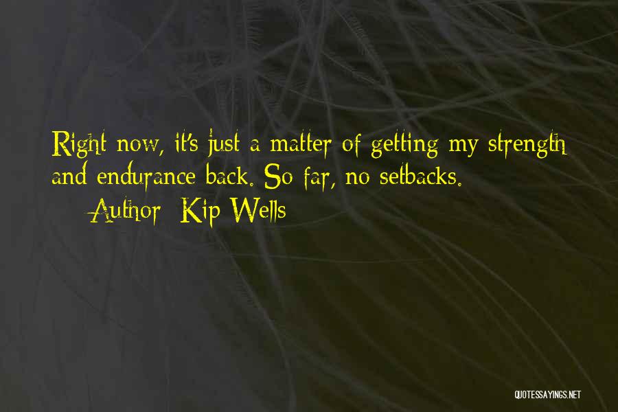 Kip Wells Quotes: Right Now, It's Just A Matter Of Getting My Strength And Endurance Back. So Far, No Setbacks.