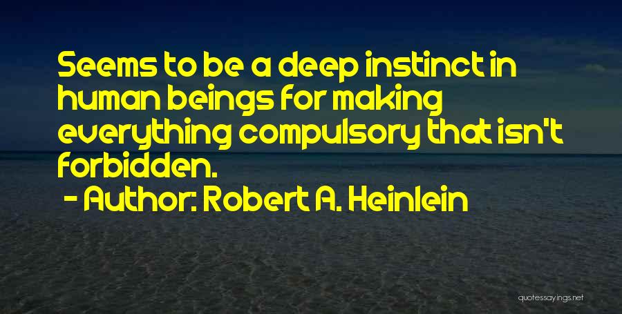 Robert A. Heinlein Quotes: Seems To Be A Deep Instinct In Human Beings For Making Everything Compulsory That Isn't Forbidden.