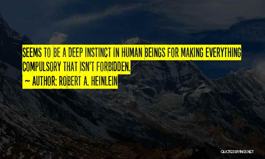 Robert A. Heinlein Quotes: Seems To Be A Deep Instinct In Human Beings For Making Everything Compulsory That Isn't Forbidden.