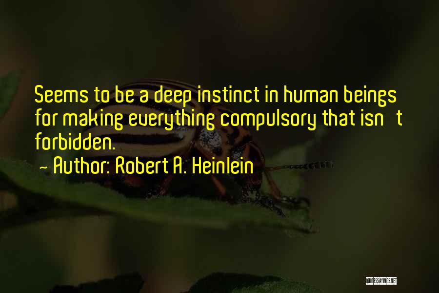 Robert A. Heinlein Quotes: Seems To Be A Deep Instinct In Human Beings For Making Everything Compulsory That Isn't Forbidden.