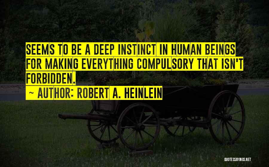 Robert A. Heinlein Quotes: Seems To Be A Deep Instinct In Human Beings For Making Everything Compulsory That Isn't Forbidden.