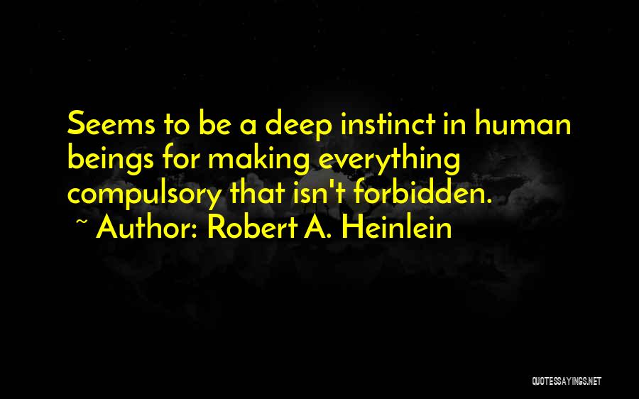 Robert A. Heinlein Quotes: Seems To Be A Deep Instinct In Human Beings For Making Everything Compulsory That Isn't Forbidden.