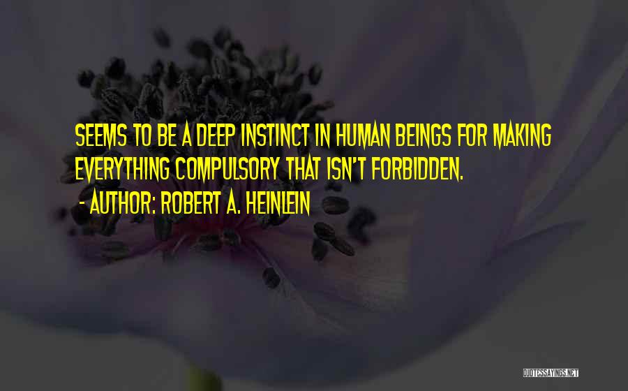Robert A. Heinlein Quotes: Seems To Be A Deep Instinct In Human Beings For Making Everything Compulsory That Isn't Forbidden.