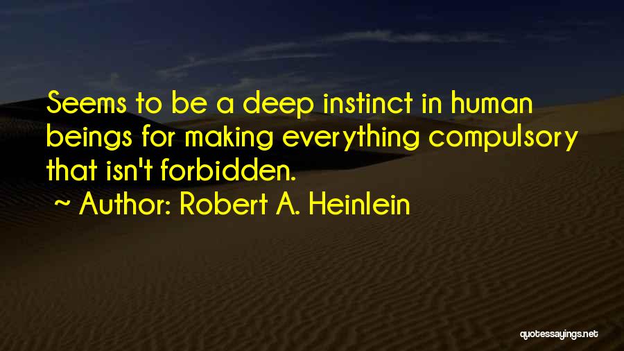 Robert A. Heinlein Quotes: Seems To Be A Deep Instinct In Human Beings For Making Everything Compulsory That Isn't Forbidden.