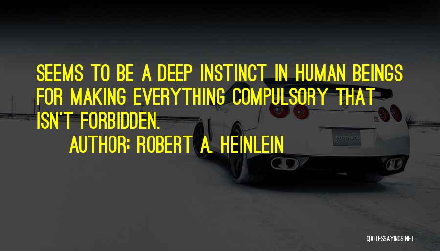 Robert A. Heinlein Quotes: Seems To Be A Deep Instinct In Human Beings For Making Everything Compulsory That Isn't Forbidden.