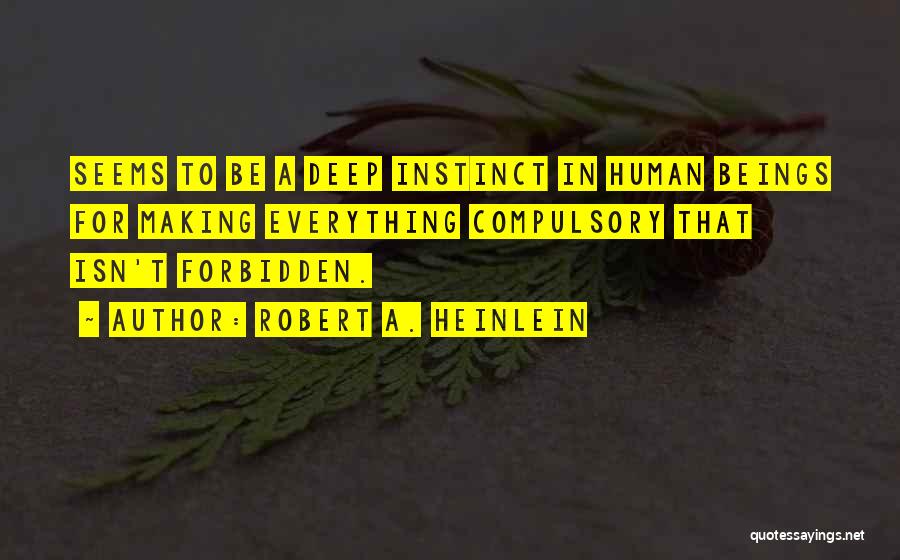 Robert A. Heinlein Quotes: Seems To Be A Deep Instinct In Human Beings For Making Everything Compulsory That Isn't Forbidden.