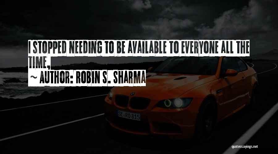 Robin S. Sharma Quotes: I Stopped Needing To Be Available To Everyone All The Time,