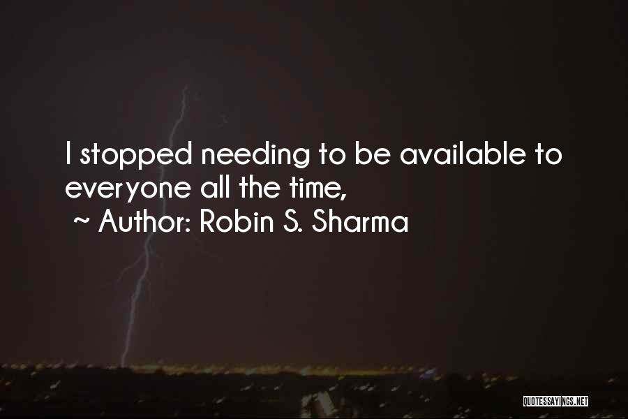 Robin S. Sharma Quotes: I Stopped Needing To Be Available To Everyone All The Time,