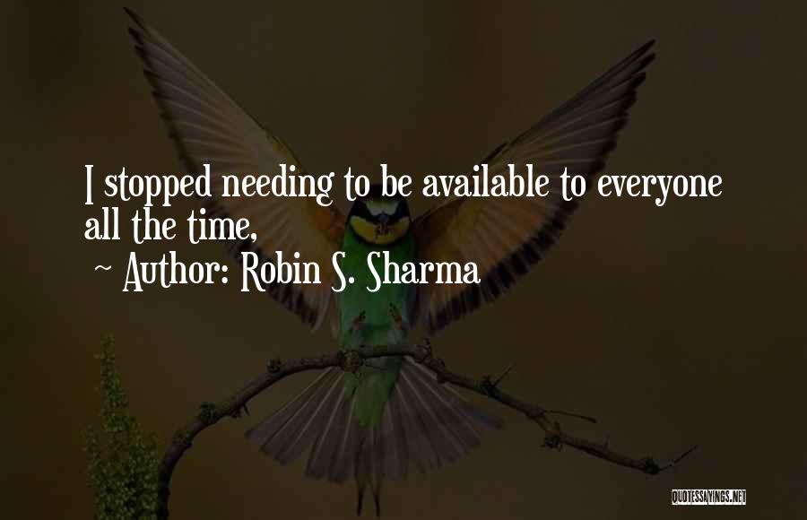 Robin S. Sharma Quotes: I Stopped Needing To Be Available To Everyone All The Time,