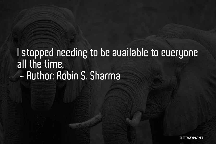 Robin S. Sharma Quotes: I Stopped Needing To Be Available To Everyone All The Time,