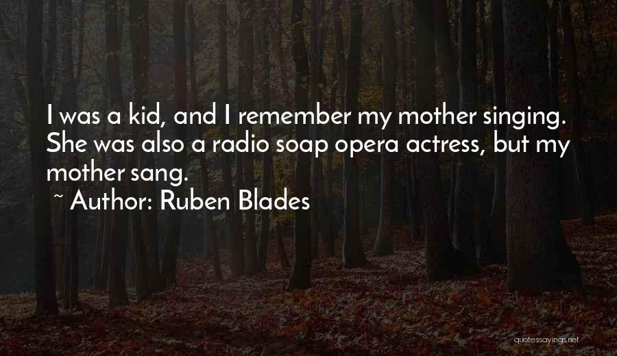 Ruben Blades Quotes: I Was A Kid, And I Remember My Mother Singing. She Was Also A Radio Soap Opera Actress, But My