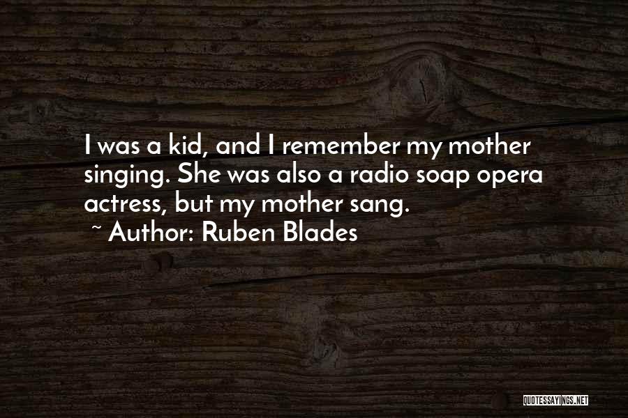 Ruben Blades Quotes: I Was A Kid, And I Remember My Mother Singing. She Was Also A Radio Soap Opera Actress, But My