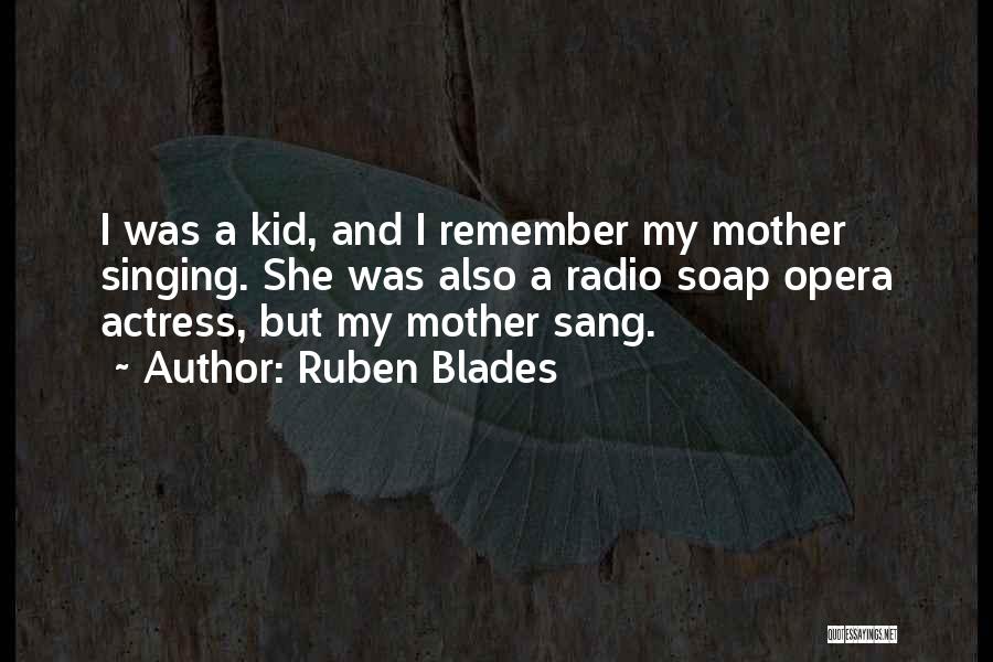 Ruben Blades Quotes: I Was A Kid, And I Remember My Mother Singing. She Was Also A Radio Soap Opera Actress, But My