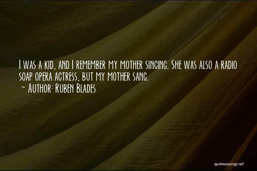 Ruben Blades Quotes: I Was A Kid, And I Remember My Mother Singing. She Was Also A Radio Soap Opera Actress, But My