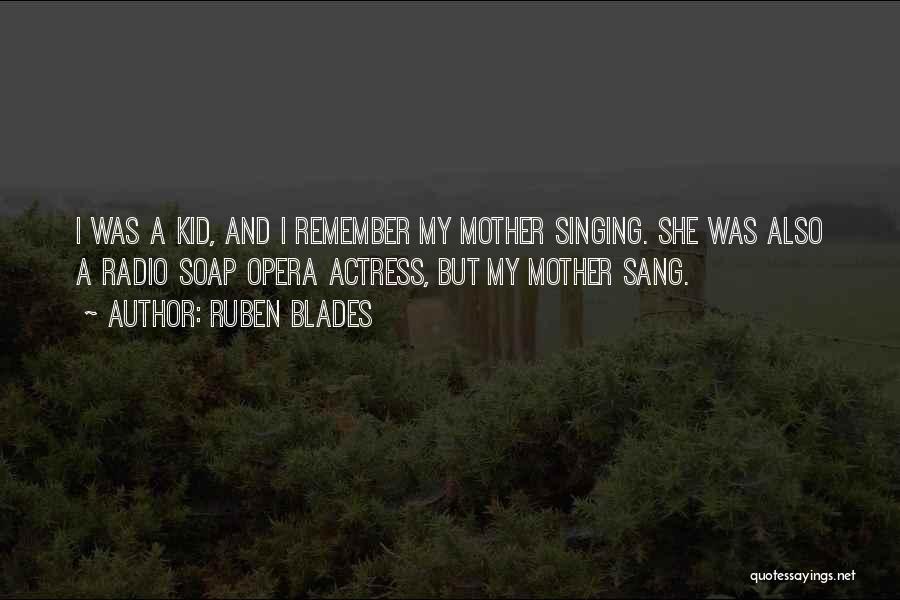 Ruben Blades Quotes: I Was A Kid, And I Remember My Mother Singing. She Was Also A Radio Soap Opera Actress, But My