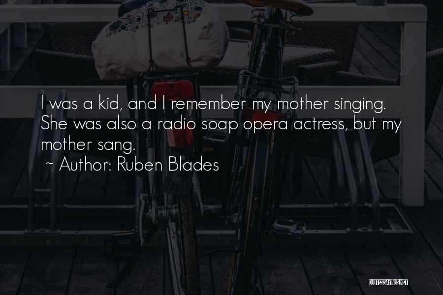 Ruben Blades Quotes: I Was A Kid, And I Remember My Mother Singing. She Was Also A Radio Soap Opera Actress, But My