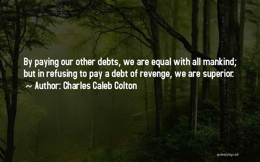 Charles Caleb Colton Quotes: By Paying Our Other Debts, We Are Equal With All Mankind; But In Refusing To Pay A Debt Of Revenge,