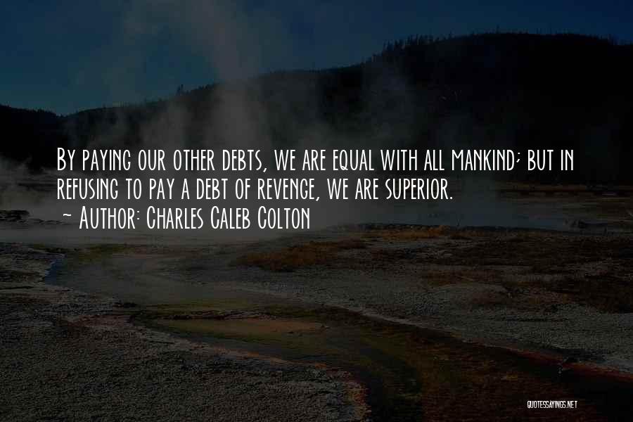 Charles Caleb Colton Quotes: By Paying Our Other Debts, We Are Equal With All Mankind; But In Refusing To Pay A Debt Of Revenge,