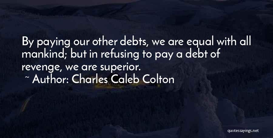 Charles Caleb Colton Quotes: By Paying Our Other Debts, We Are Equal With All Mankind; But In Refusing To Pay A Debt Of Revenge,