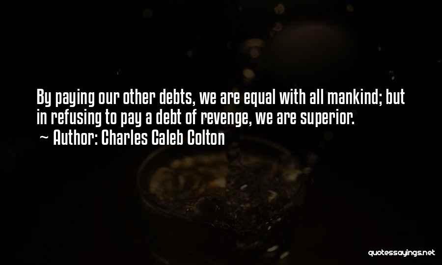 Charles Caleb Colton Quotes: By Paying Our Other Debts, We Are Equal With All Mankind; But In Refusing To Pay A Debt Of Revenge,
