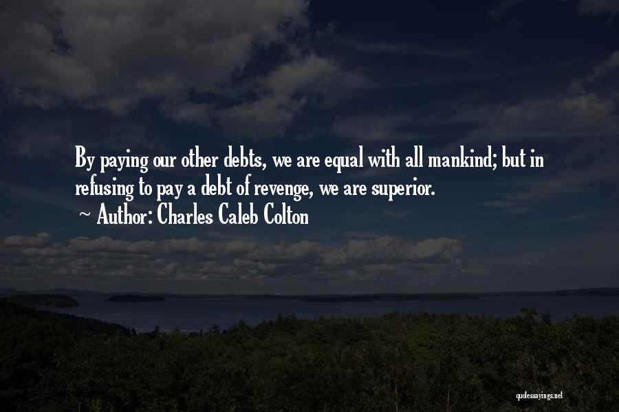Charles Caleb Colton Quotes: By Paying Our Other Debts, We Are Equal With All Mankind; But In Refusing To Pay A Debt Of Revenge,