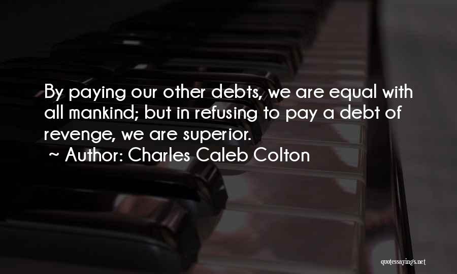 Charles Caleb Colton Quotes: By Paying Our Other Debts, We Are Equal With All Mankind; But In Refusing To Pay A Debt Of Revenge,
