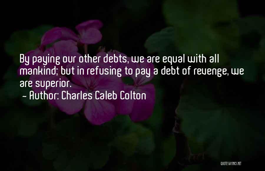 Charles Caleb Colton Quotes: By Paying Our Other Debts, We Are Equal With All Mankind; But In Refusing To Pay A Debt Of Revenge,
