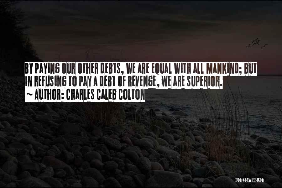 Charles Caleb Colton Quotes: By Paying Our Other Debts, We Are Equal With All Mankind; But In Refusing To Pay A Debt Of Revenge,