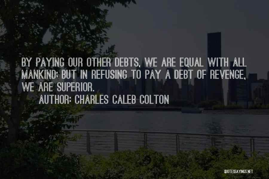 Charles Caleb Colton Quotes: By Paying Our Other Debts, We Are Equal With All Mankind; But In Refusing To Pay A Debt Of Revenge,