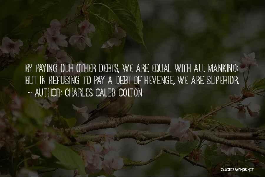 Charles Caleb Colton Quotes: By Paying Our Other Debts, We Are Equal With All Mankind; But In Refusing To Pay A Debt Of Revenge,