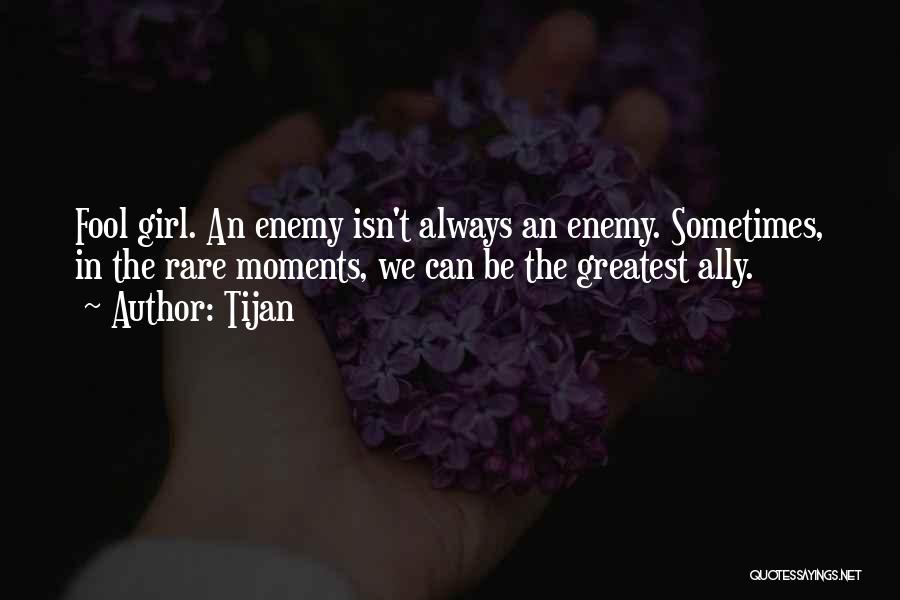 Tijan Quotes: Fool Girl. An Enemy Isn't Always An Enemy. Sometimes, In The Rare Moments, We Can Be The Greatest Ally.