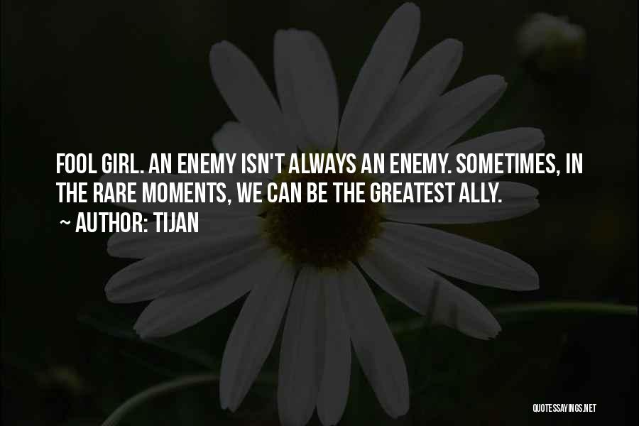 Tijan Quotes: Fool Girl. An Enemy Isn't Always An Enemy. Sometimes, In The Rare Moments, We Can Be The Greatest Ally.