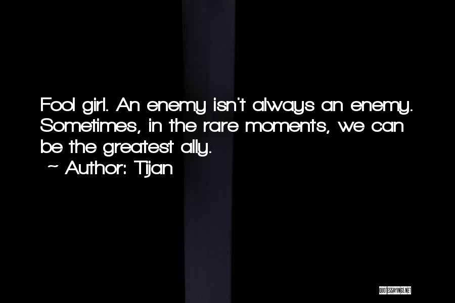 Tijan Quotes: Fool Girl. An Enemy Isn't Always An Enemy. Sometimes, In The Rare Moments, We Can Be The Greatest Ally.