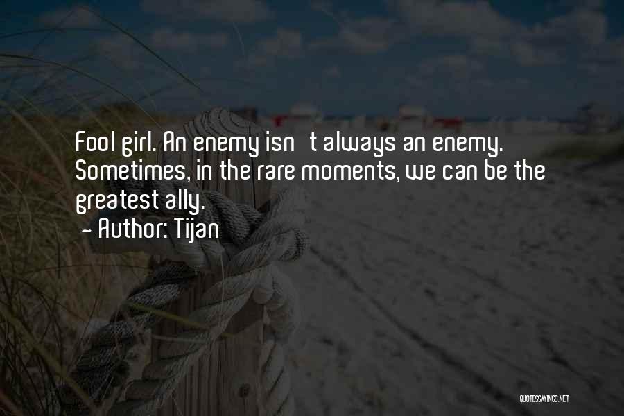 Tijan Quotes: Fool Girl. An Enemy Isn't Always An Enemy. Sometimes, In The Rare Moments, We Can Be The Greatest Ally.